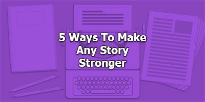 5 Ways To Make Any Story Stronger