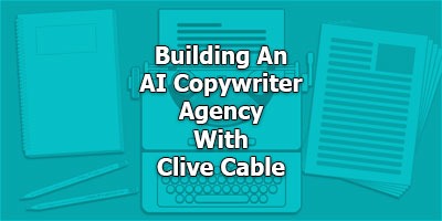 How Clive Cable’s Building An Agency With Virtual AI Copywriters
